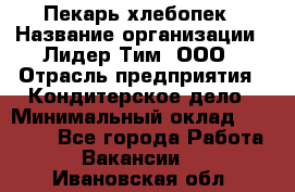 Пекарь-хлебопек › Название организации ­ Лидер Тим, ООО › Отрасль предприятия ­ Кондитерское дело › Минимальный оклад ­ 29 000 - Все города Работа » Вакансии   . Ивановская обл.